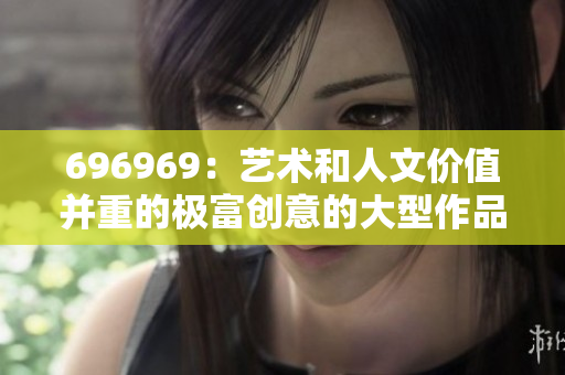 696969：艺术和人文价值并重的极富创意的大型作品