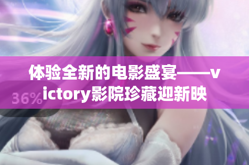 体验全新的电影盛宴——victory影院珍藏迎新映