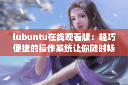 lubuntu在线观看版：轻巧便捷的操作系统让你随时畅享影音乐趣(1)