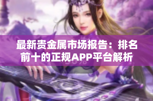 最新贵金属市场报告：排名前十的正规APP平台解析