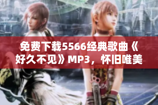 免费下载5566经典歌曲《好久不见》MP3，怀旧唯美好听