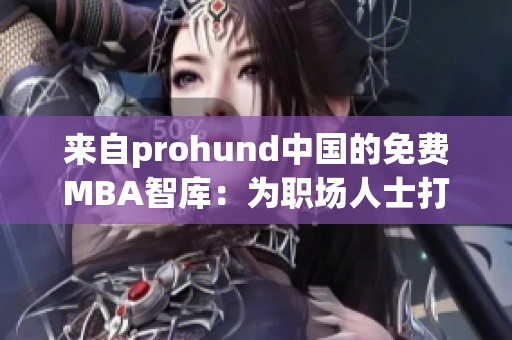 来自prohund中国的免费MBA智库：为职场人士打造的精英教育平台(1)