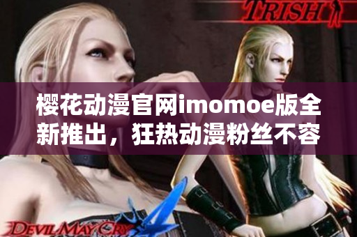 樱花动漫官网imomoe版全新推出，狂热动漫粉丝不容错过