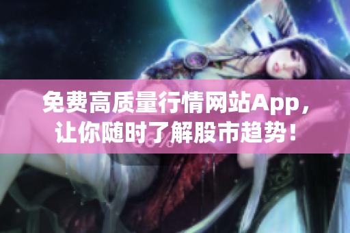 免费高质量行情网站App，让你随时了解股市趋势！