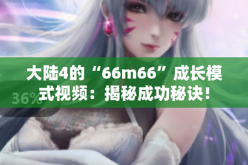 大陆4的“66m66”成长模式视频：揭秘成功秘诀！