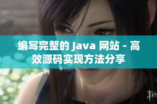 编写完整的 Java 网站 - 高效源码实现方法分享