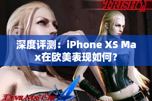 深度评测：iPhone XS Max在欧美表现如何？