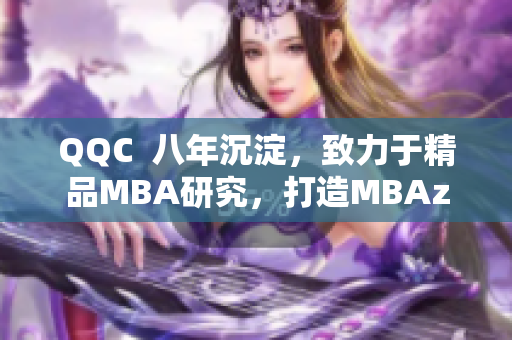 QQC  八年沉淀，致力于精品MBA研究，打造MBAzhi库