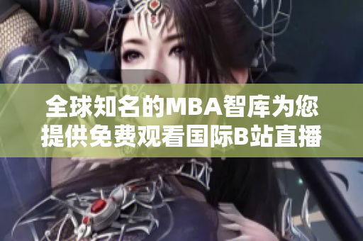 全球知名的MBA智库为您提供免费观看国际B站直播的通道