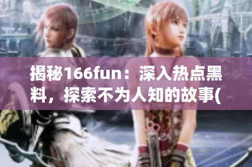 揭秘166fun：深入热点黑料，探索不为人知的故事(1)