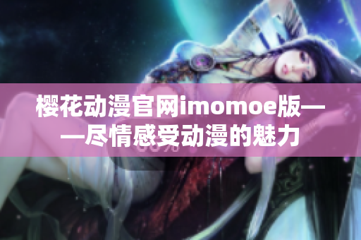 樱花动漫官网imomoe版——尽情感受动漫的魅力