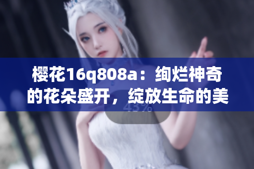 樱花16q808a：绚烂神奇的花朵盛开，绽放生命的美丽景观(1)