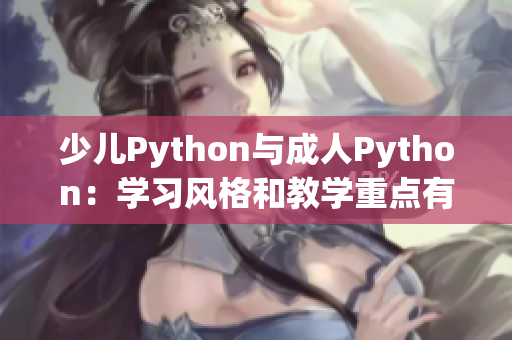 少儿Python与成人Python：学习风格和教学重点有何不同？