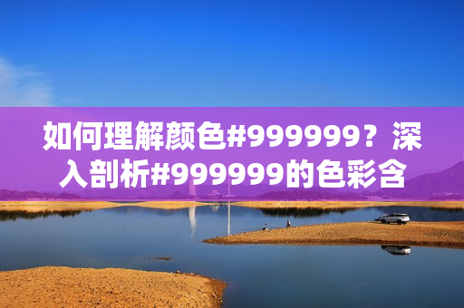 如何理解颜色#999999？深入剖析#999999的色彩含义！