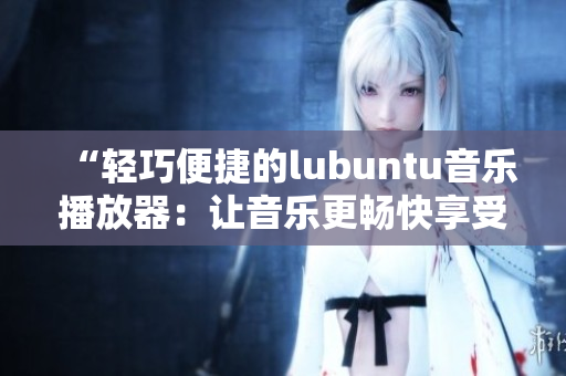 “轻巧便捷的lubuntu音乐播放器：让音乐更畅快享受”