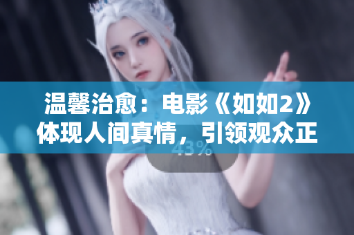 温馨治愈：电影《如如2》体现人间真情，引领观众正能量生活。