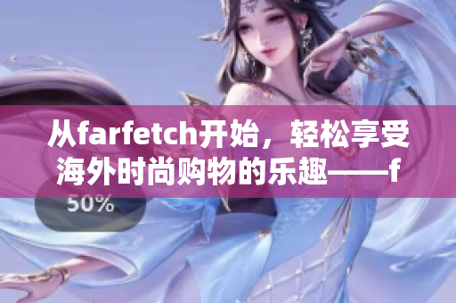 从farfetch开始，轻松享受海外时尚购物的乐趣——farfetch海淘攻略大揭秘！