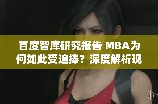 百度智库研究报告 MBA为何如此受追捧？深度解析现象的背后逻辑(1)