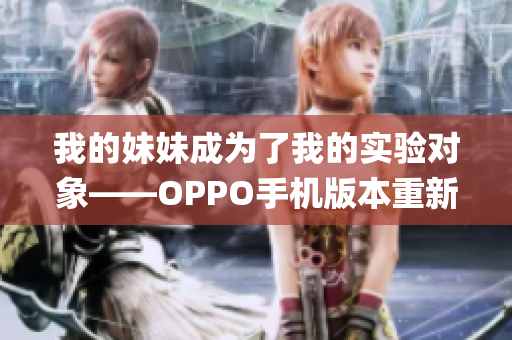 我的妹妹成为了我的实验对象——OPPO手机版本重新演绎(1)