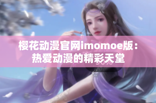 樱花动漫官网imomoe版：热爱动漫的精彩天堂