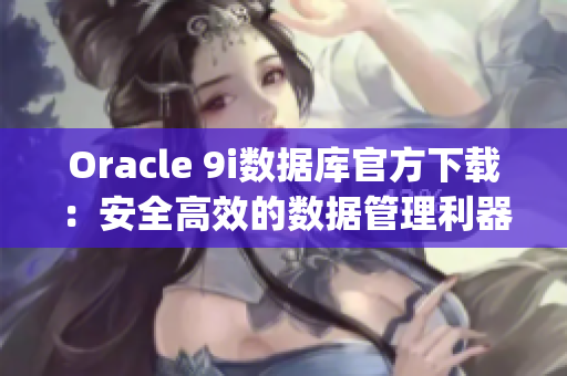 Oracle 9i数据库官方下载：安全高效的数据管理利器(1)