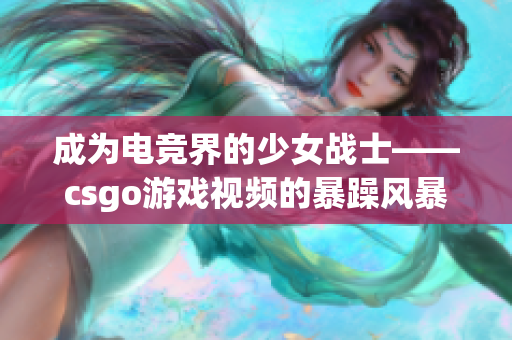 成为电竞界的少女战士——csgo游戏视频的暴躁风暴