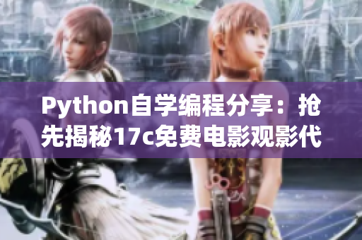 Python自学编程分享：抢先揭秘17c免费电影观影代码，立即获取最新源码(1)