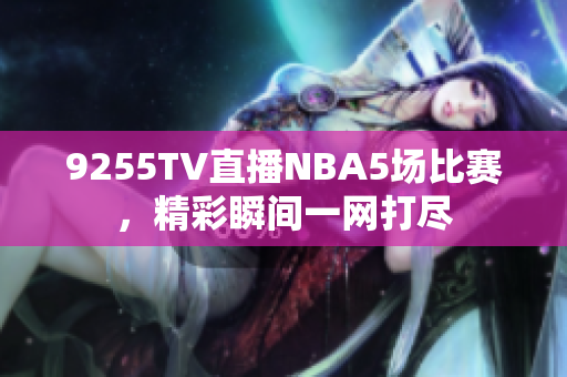 9255TV直播NBA5场比赛，精彩瞬间一网打尽