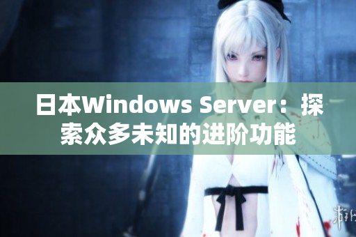 日本Windows Server：探索众多未知的进阶功能