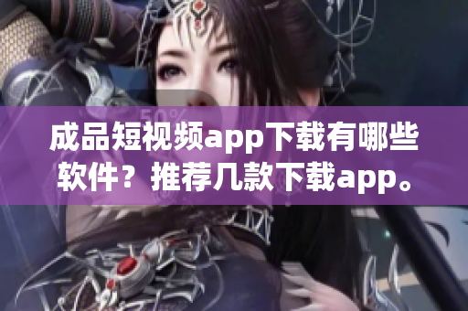 成品短视频app下载有哪些软件？推荐几款下载app。(1)