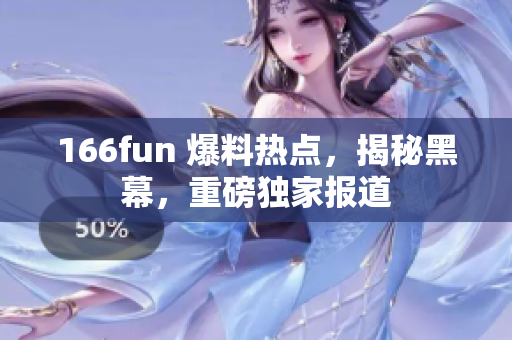 166fun 爆料热点，揭秘黑幕，重磅独家报道