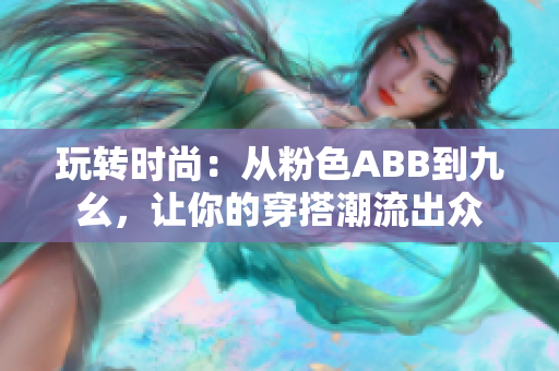 玩转时尚：从粉色ABB到九幺，让你的穿搭潮流出众