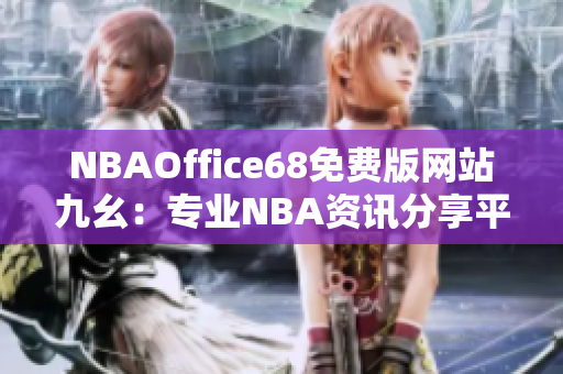 NBAOffice68免费版网站九幺：专业NBA资讯分享平台