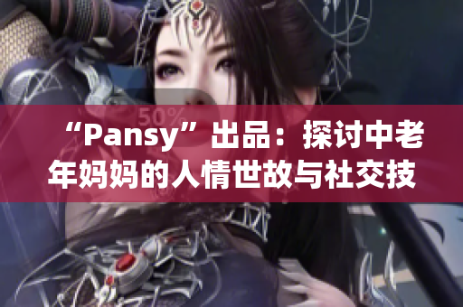 “Pansy”出品：探讨中老年妈妈的人情世故与社交技能