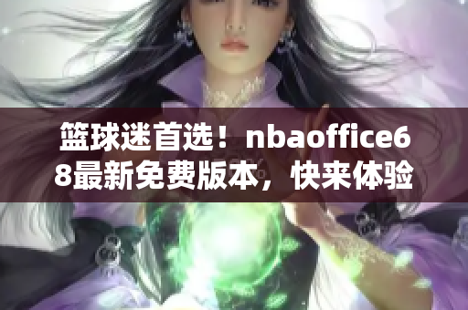 篮球迷首选！nbaoffice68最新免费版本，快来体验！