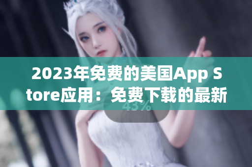 2023年免费的美国App Store应用：免费下载的最新应用大全