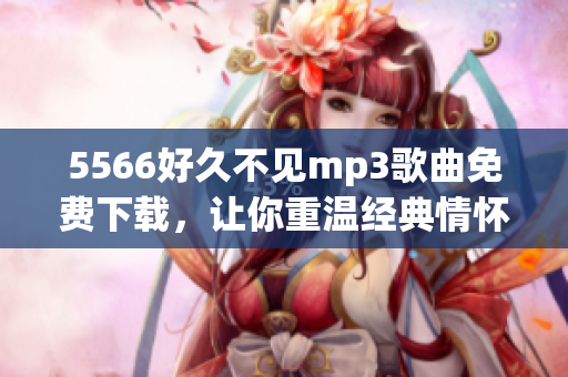 5566好久不见mp3歌曲免费下载，让你重温经典情怀