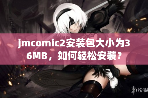 jmcomic2安装包大小为36MB，如何轻松安装？