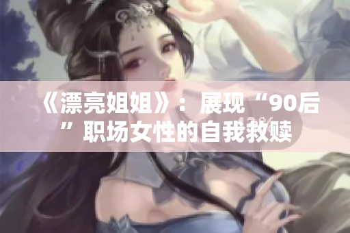 《漂亮姐姐》：展现“90后”职场女性的自我救赎