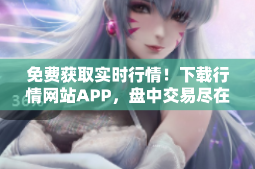 免费获取实时行情！下载行情网站APP，盘中交易尽在掌握！