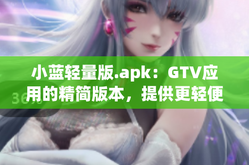 小蓝轻量版.apk：GTV应用的精简版本，提供更轻便的体验(1)