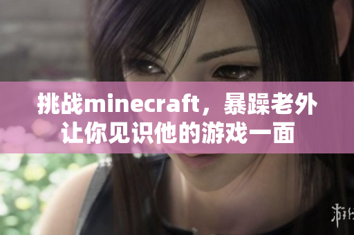 挑战minecraft，暴躁老外让你见识他的游戏一面