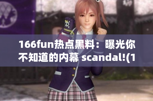 166fun热点黑料：曝光你不知道的内幕 scandal!(1)