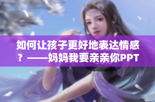 如何让孩子更好地表达情感？——妈妈我要亲亲你PPT