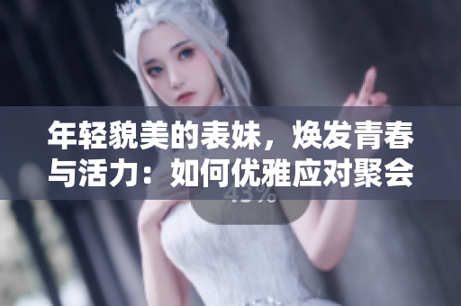 年轻貌美的表妹，焕发青春与活力：如何优雅应对聚会和社交场合