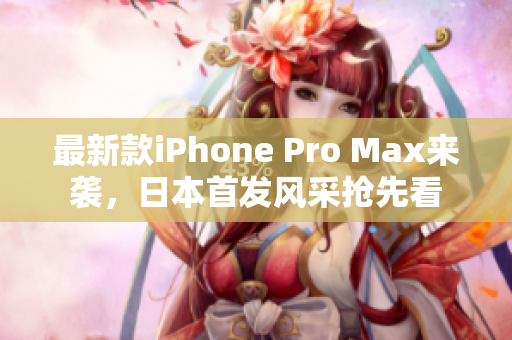 最新款iPhone Pro Max来袭，日本首发风采抢先看