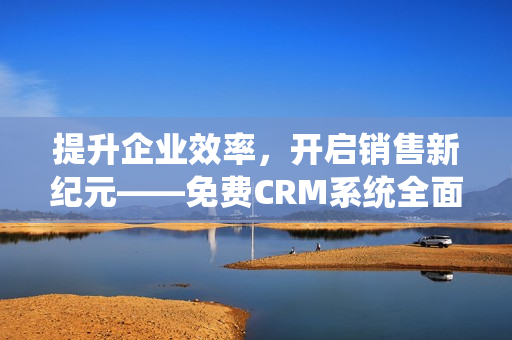 提升企业效率，开启销售新纪元——免费CRM系统全面解析