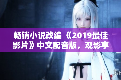 畅销小说改编 《2019最佳影片》中文配音版，观影享受独特乐趣