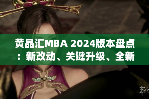 黄品汇MBA 2024版本盘点：新改动、关键升级、全新体验(1)