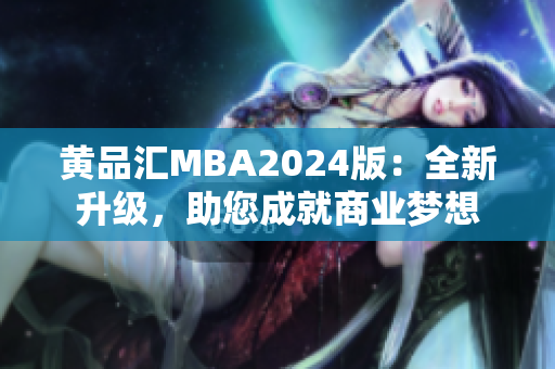 黄品汇MBA2024版：全新升级，助您成就商业梦想